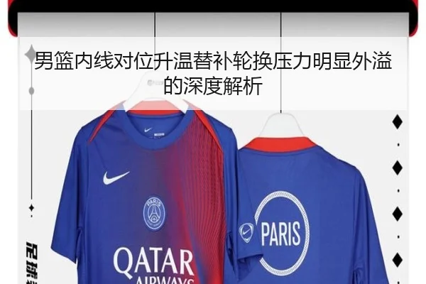 男篮内线对位升温替补轮换压力明显外溢的深度解析