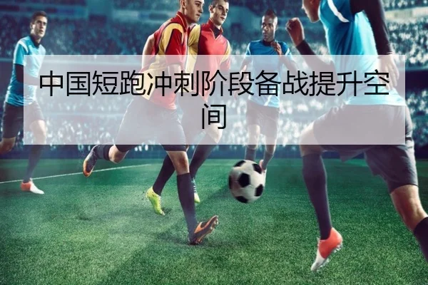 中国短跑冲刺阶段备战提升空间