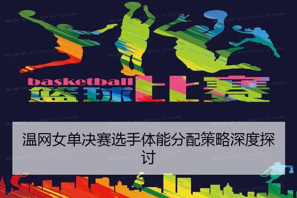 温网女单决赛选手体能分配策略深度探讨