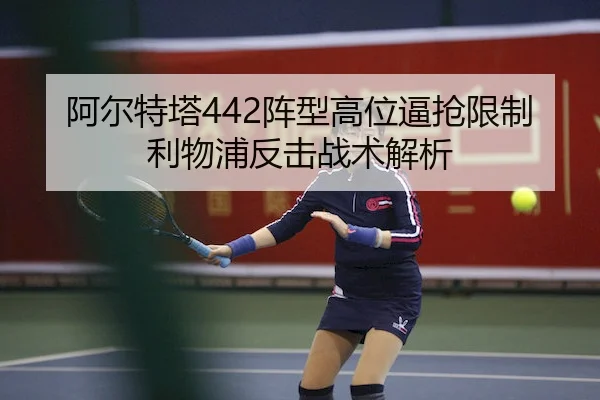 阿尔特塔442阵型高位逼抢限制利物浦反击战术解析